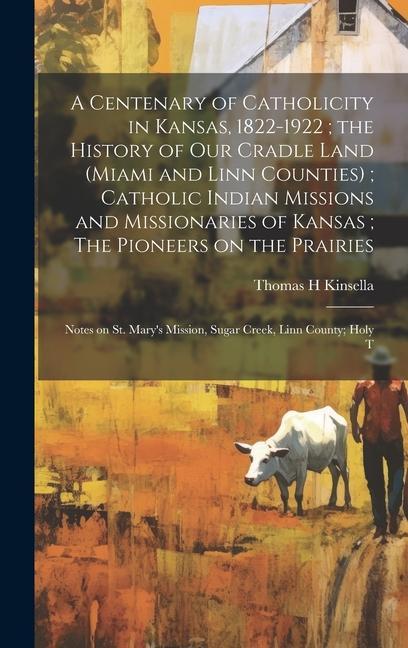 Книга A Centenary of Catholicity in Kansas, 1822-1922; the History of our Cradle Land (Miami and Linn Counties); Catholic Indian Missions and Missionaries o 