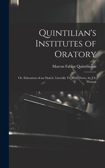 Buch Quintilian's Institutes of Oratory: Or, Education of an Orator, Literally Tr. With Notes, by J.S. Watson Marcus Fabius Quintilianus