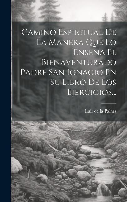 Buch Camino Espiritual De La Manera Que Lo Ense?a El Bienaventurado Padre San Ignacio En Su Libro De Los Ejercicios... Luis de la Palma