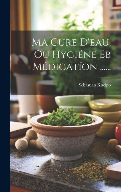 Boek Ma Cure D'eau, Ou Hygiéne Eb Médicatíon ...... Sebastian Kneipp