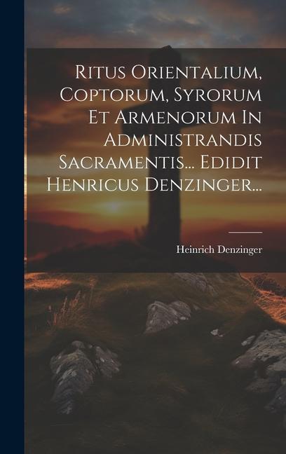 Könyv Ritus Orientalium, Coptorum, Syrorum Et Armenorum In Administrandis Sacramentis... Edidit Henricus Denzinger... 