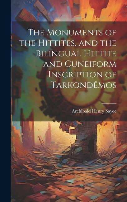 Carte The Monuments of the Hittites. and the Bilingual Hittite and Cuneiform Inscription of Tarkond?mos 