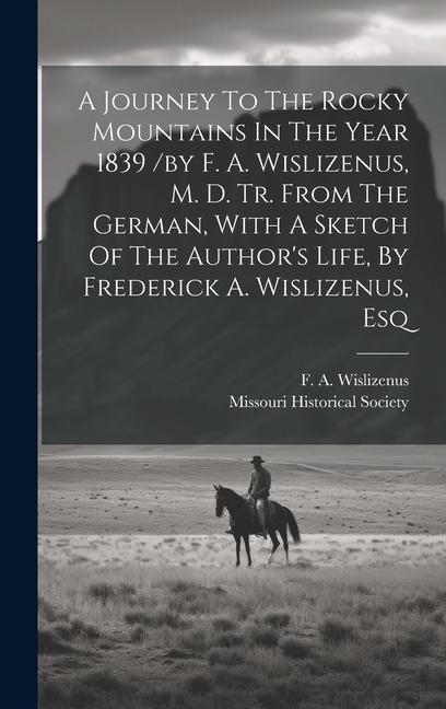 Könyv A Journey To The Rocky Mountains In The Year 1839 /by F. A. Wislizenus, M. D. Tr. From The German, With A Sketch Of The Author's Life, By Frederick A. Wislizenus F. A