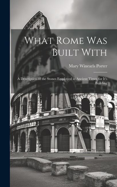 Buch What Rome was Built With: A Description of the Stones Employed in Ancient Times for It's Building Mary Winearls Porter
