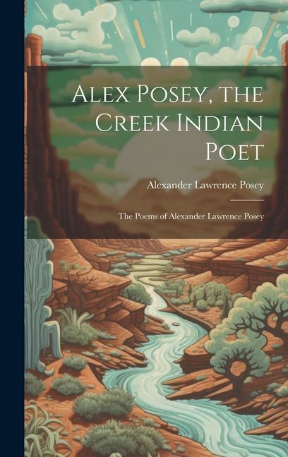 Buch Alex Posey, the Creek Indian Poet: The Poems of Alexander Lawrence Posey Alexander Lawrence Posey