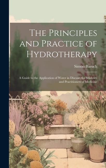 Kniha The Principles and Practice of Hydrotherapy: A Guide to the Application of Water in Disease, for Students and Practitioners of Medicine 