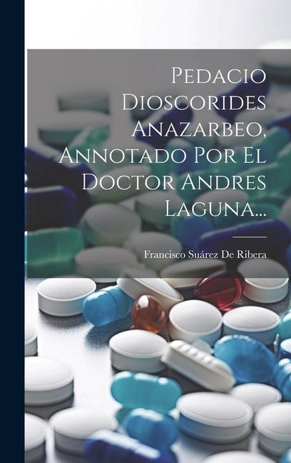 Könyv Pedacio Dioscorides Anazarbeo, Annotado Por El Doctor Andres Laguna... 