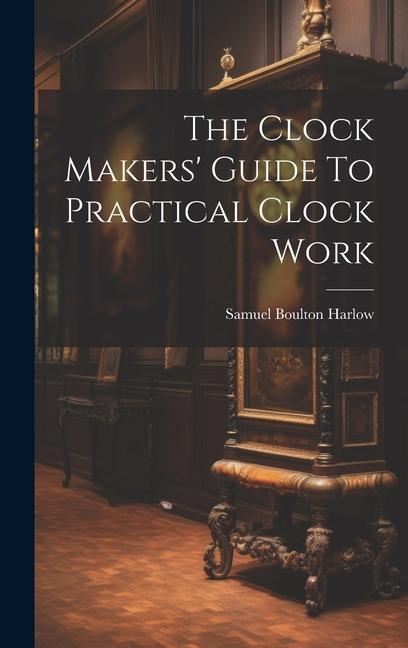 Βιβλίο The Clock Makers' Guide To Practical Clock Work Samuel Boulton Harlow