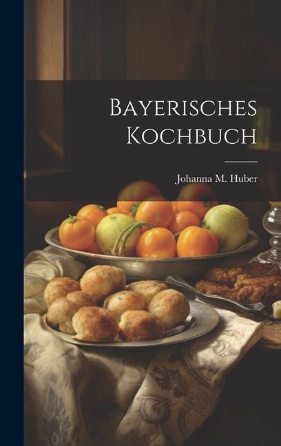 Knjiga Bayerisches Kochbuch Johanna M. Huber