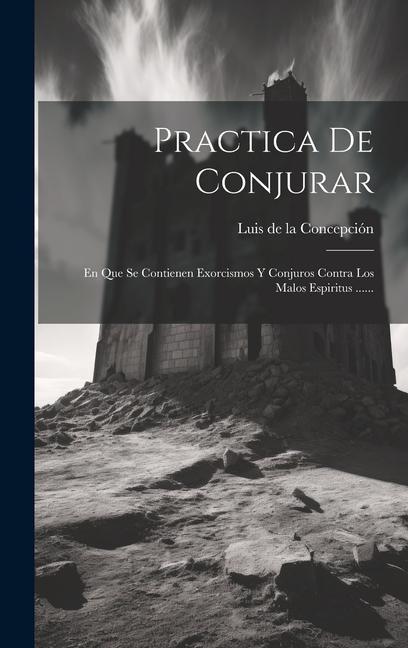 Könyv Practica De Conjurar: En Que Se Contienen Exorcismos Y Conjuros Contra Los Malos Espiritus ...... 