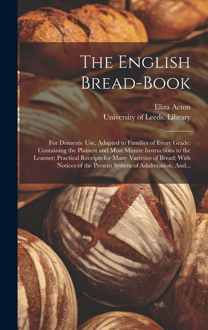 Knjiga The English Bread-book: for Domestic Use, Adapted to Families of Every Grade: Containing the Plainest and Most Minute Instructions to the Lear University of Leeds Library