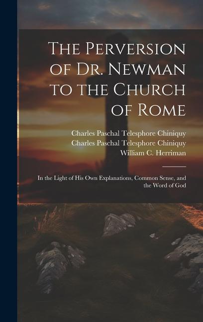 Książka The Perversion of Dr. Newman to the Church of Rome: In the Light of his own Explanations, Common Sense, and the Word of God William C. Herriman