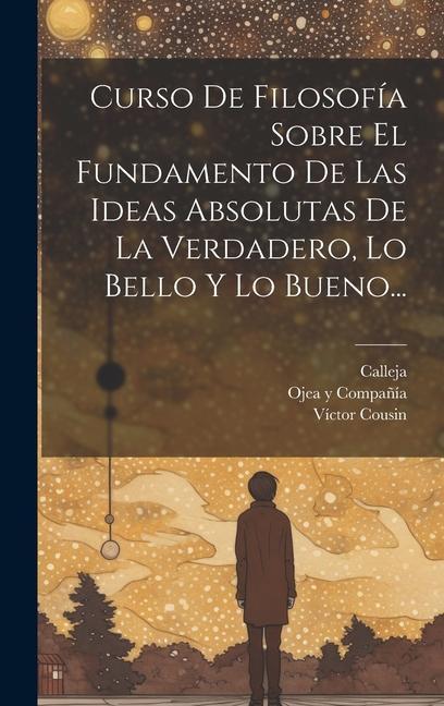 Carte Curso De Filosofía Sobre El Fundamento De Las Ideas Absolutas De La Verdadero, Lo Bello Y Lo Bueno... Calleja