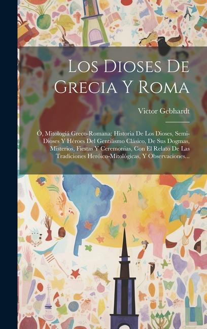 Książka Los Dioses De Grecia Y Roma: Ó, Mitologiá Greco-romana: Historia De Los Dioses, Semi-dioses Y Héroes Del Gentilismo Clásico, De Sus Dogmas, Misteri 