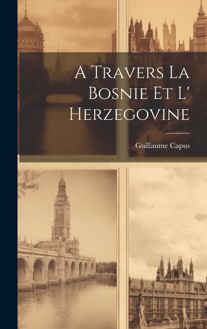 Buch A Travers La Bosnie Et L' Herzegovine Guillaume Capus