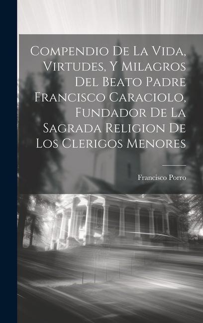 Könyv Compendio De La Vida, Virtudes, Y Milagros Del Beato Padre Francisco Caraciolo, Fundador De La Sagrada Religion De Los Clerigos Menores 