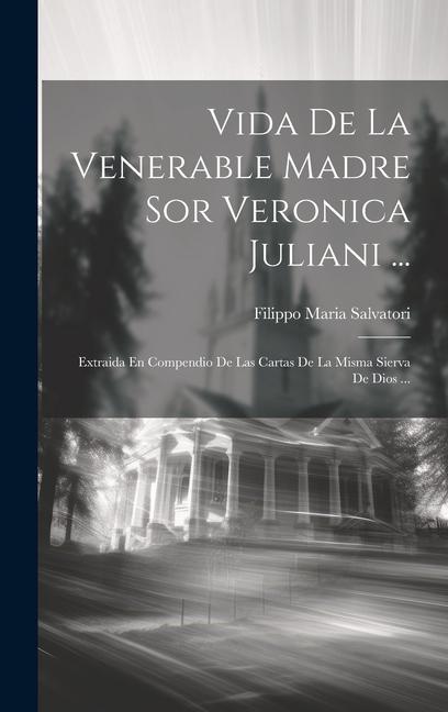 Carte Vida De La Venerable Madre Sor Veronica Juliani ...: Extraida En Compendio De Las Cartas De La Misma Sierva De Dios ... 
