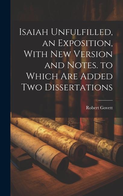 Knjiga Isaiah Unfulfilled, an Exposition, With New Version and Notes. to Which Are Added Two Dissertations Robert Govett