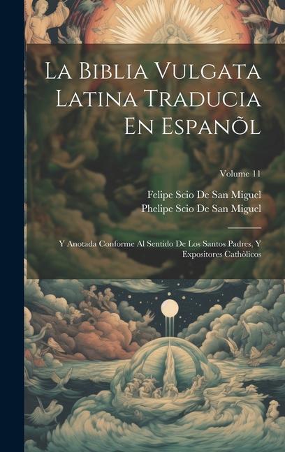 Book La Biblia Vulgata Latina Traducia En Espan?l: Y Anotada Conforme Al Sentido De Los Santos Padres, Y Expositores Cath?licos; Volume 11 Phelipe Scio De San Miguel