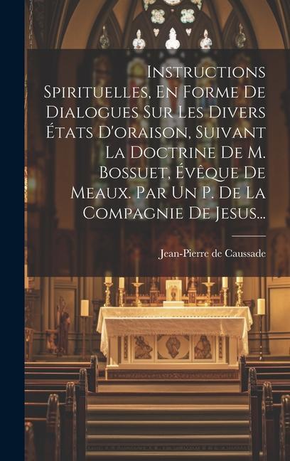 Knjiga Instructions Spirituelles, En Forme De Dialogues Sur Les Divers États D'oraison, Suivant La Doctrine De M. Bossuet, Év?que De Meaux. Par Un P. De La C 