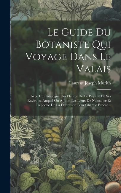 Książka Le Guide Du Botaniste Qui Voyage Dans Le Valais: Avec Un Catalogue Des Plantes De Ce Pays Et De Ses Environs, Auquel On A Joint Les Lieux De Naissance 