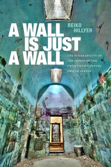 Książka A Wall Is Just a Wall: The Permeability of the Prison in the Twentieth-Century United States 