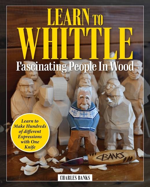 Carte Learn to Whittle Fascinating People in Wood: Make Hundreds of Different Expressions with One Knife 