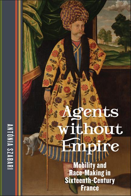 Könyv Agents Without Empire: Mobility and Race-Making in Sixteenth-Century France 