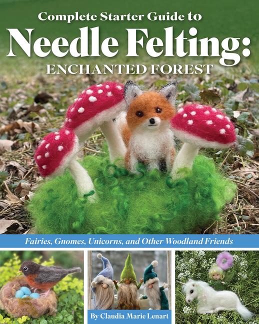 Carte Complete Starter Guide to Needle Felting: Enchanted Forest: Fairies, Gnomes, Elves, Unicorns, Dragons and Other Woodland Friends 
