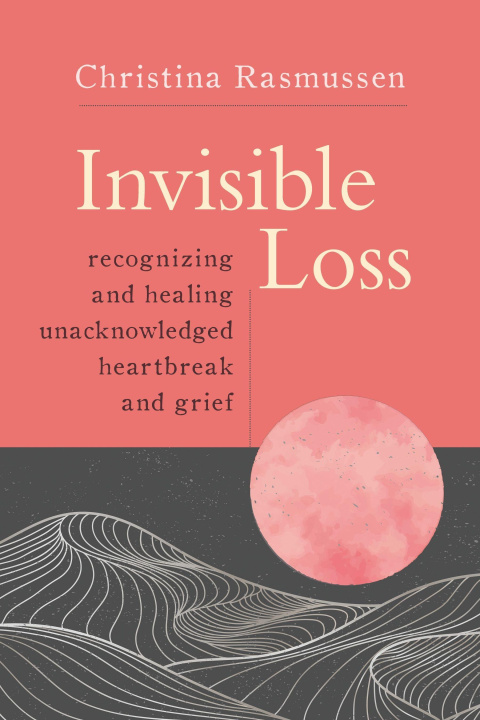 Buch Invisible Loss: Recognizing and Healing Unacknowledged Heartbreak and Grief 