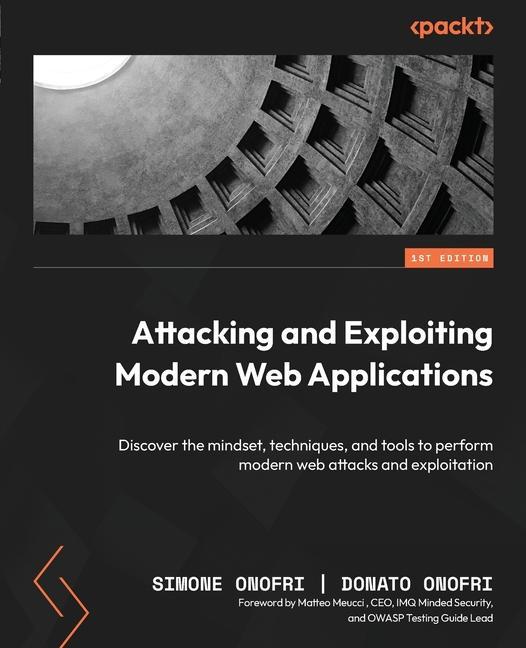 Книга Attacking and Exploiting Modern Web Applications: Discover the mindset, techniques, and tools to perform modern web attacks and exploitation Donato Onofri