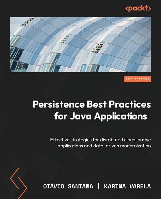 Kniha Persistence Best Practices for Java Applications: Effective strategies for distributed cloud-native applications and data-driven modernization Karina Varela