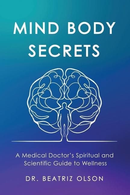 Könyv Mind Body Secrets: A Medical Doctor's Spiritual and Scientific Guide to Wellness Beatriz Olson