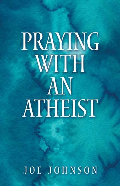 Book Praying With An Atheist Joe Johnson