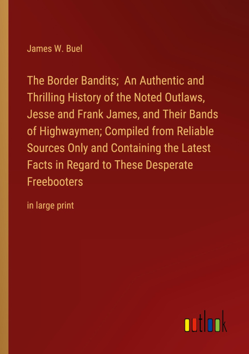 Kniha The Border Bandits;  An Authentic and Thrilling History of the Noted Outlaws, Jesse and Frank James, and Their Bands of Highwaymen; Compiled from Reli 