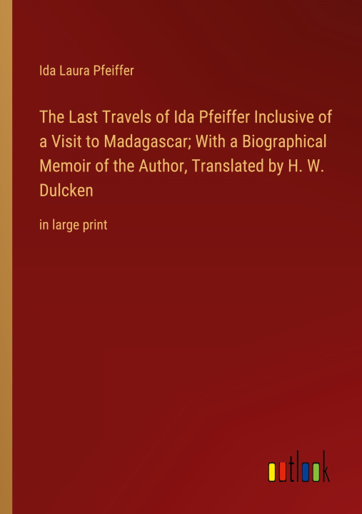 Книга The Last Travels of Ida Pfeiffer Inclusive of a Visit to Madagascar; With a Biographical Memoir of the Author, Translated by H. W. Dulcken 