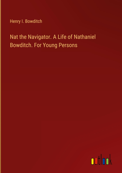 Buch Nat the Navigator. A Life of Nathaniel Bowditch. For Young Persons Henry I. Bowditch