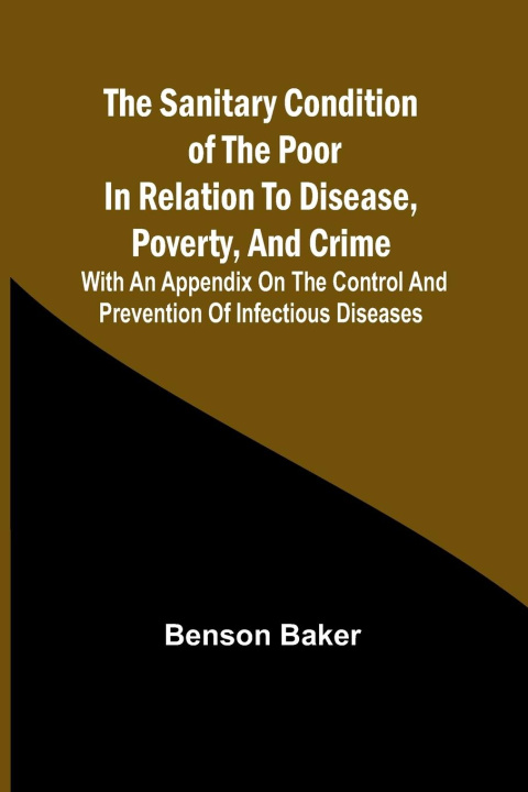 Könyv The Sanitary Condition of the Poor in Relation to Disease, Poverty, and Crime; With an appendix on the control and prevention of infectious diseases 