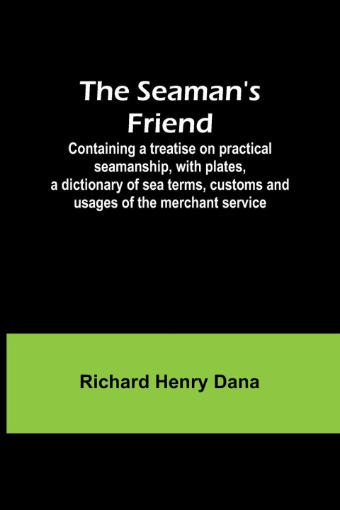 Livre The Seaman's Friend; Containing a treatise on practical seamanship, with plates, a dictionary of sea terms, customs and usages of the merchant service 