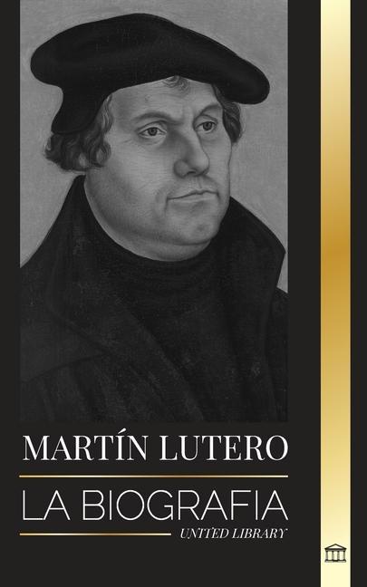 Książka Martín Lutero: La biografía de un teólogo alemán que encendió la Reforma Protestante y cambió el mundo 