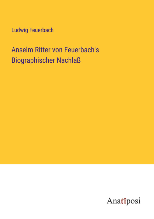Könyv Anselm Ritter von Feuerbach's Biographischer Nachlaß 