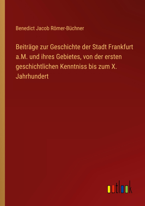 Kniha Beiträge zur Geschichte der Stadt Frankfurt a.M. und ihres Gebietes, von der ersten geschichtlichen Kenntniss bis zum X. Jahrhundert 