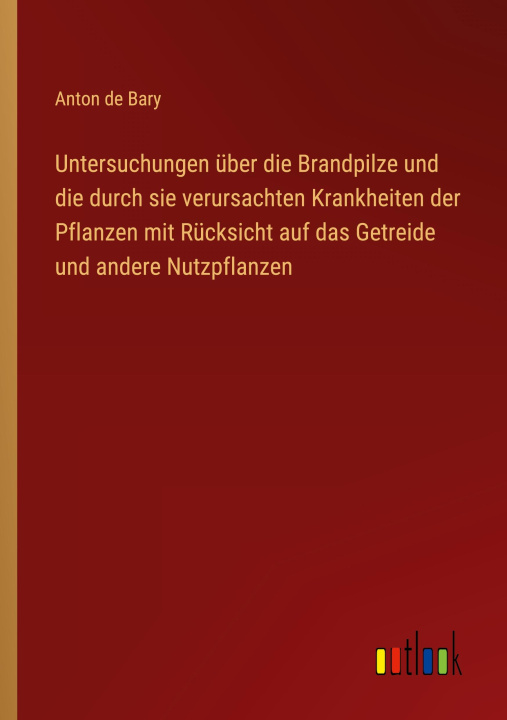 Book Untersuchungen über die Brandpilze und die durch sie verursachten Krankheiten der Pflanzen mit Rücksicht auf das Getreide und andere Nutzpflanzen 