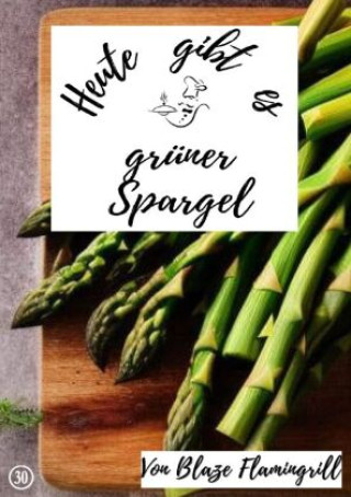Knjiga Heute gibt es - grüner Spargel Blaze Flamingrill