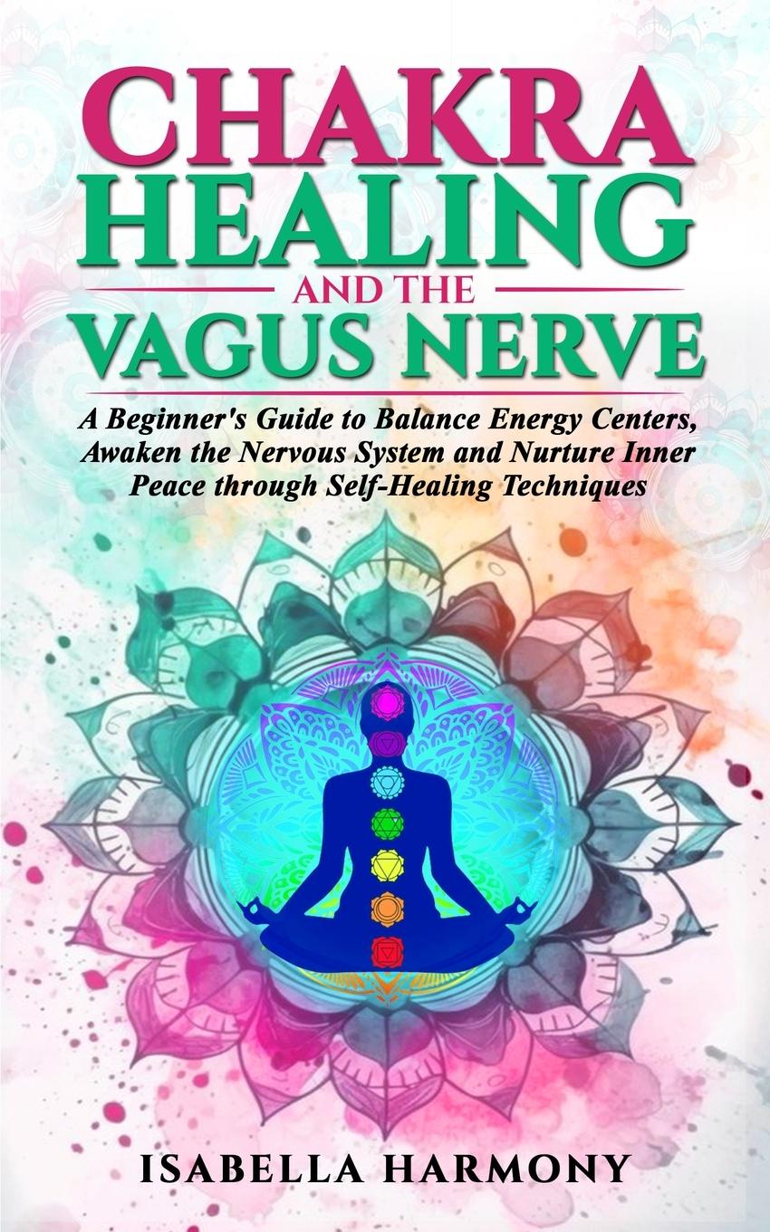 Könyv Chakra Healing and the Vagus Nerve A Beginner's Guide to Balance Energy Centers, Awaken the Nervous System and Nurture Inner Peace through Self-Healin 