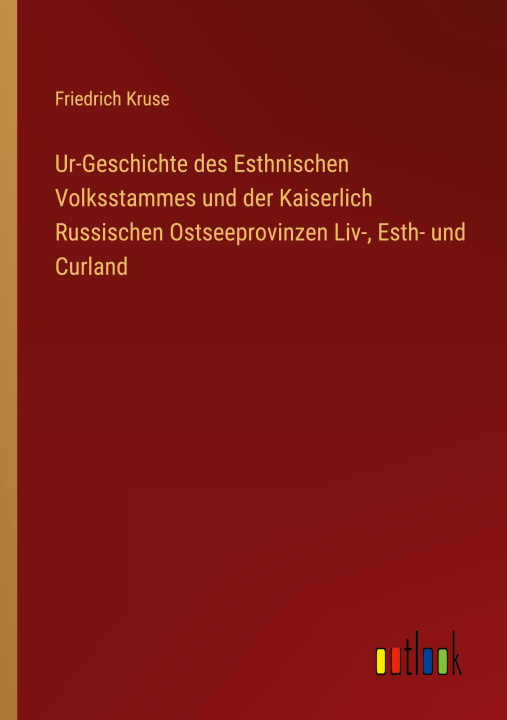Kniha Ur-Geschichte des Esthnischen Volksstammes und der Kaiserlich Russischen Ostseeprovinzen Liv-, Esth- und Curland 