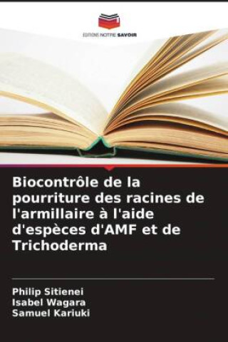 Boek Biocontrôle de la pourriture des racines de l'armillaire ? l'aide d'esp?ces d'AMF et de Trichoderma Isabel Wagara