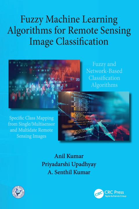 Könyv Fuzzy Machine Learning Algorithms for Remote Sensing Image Classification Kumar