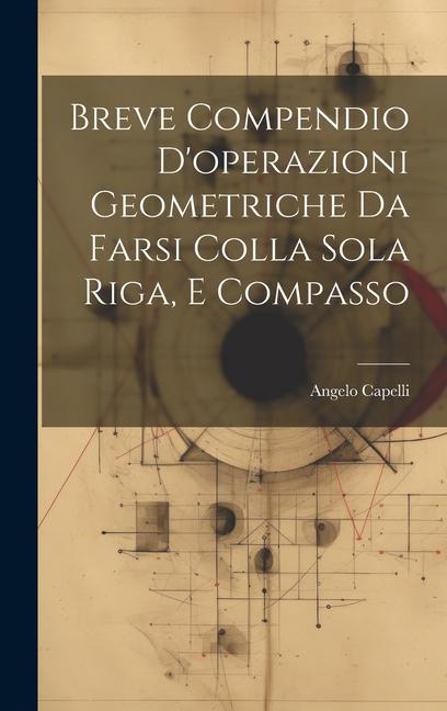 Knjiga Breve Compendio D'operazioni Geometriche Da Farsi Colla Sola Riga, E Compasso Angelo Capelli