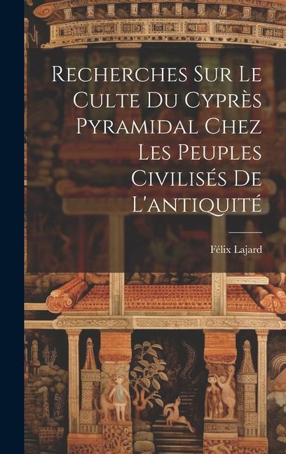 Buch Recherches Sur Le Culte Du Cypr?s Pyramidal Chez Les Peuples Civilisés De L'antiquité Félix Lajard